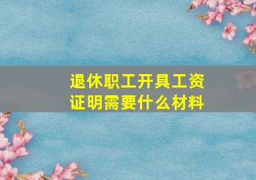 退休职工开具工资证明需要什么材料