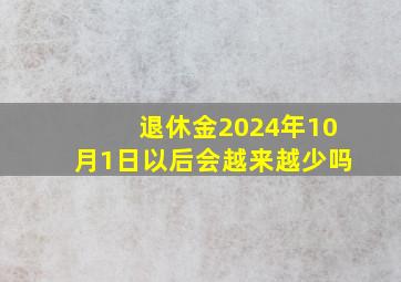 退休金2024年10月1日以后会越来越少吗