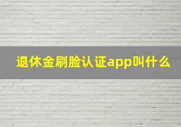 退休金刷脸认证app叫什么