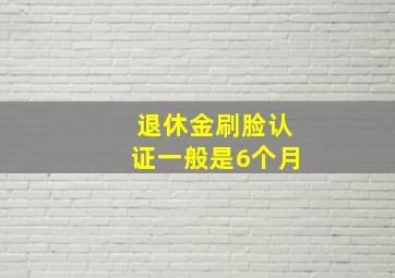 退休金刷脸认证一般是6个月