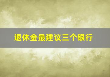 退休金最建议三个银行