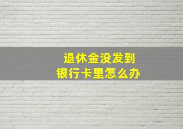 退休金没发到银行卡里怎么办