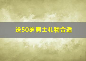 送50岁男士礼物合适