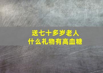 送七十多岁老人什么礼物有高血糖