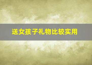 送女孩子礼物比较实用