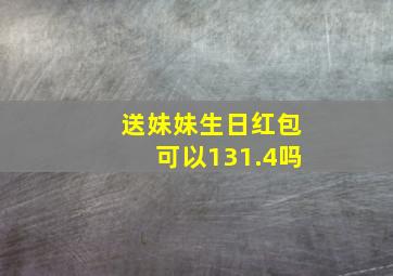 送妹妹生日红包可以131.4吗