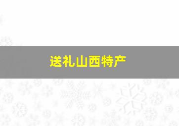 送礼山西特产