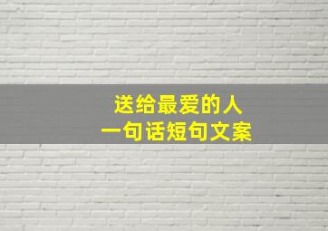 送给最爱的人一句话短句文案