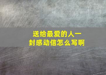 送给最爱的人一封感动信怎么写啊