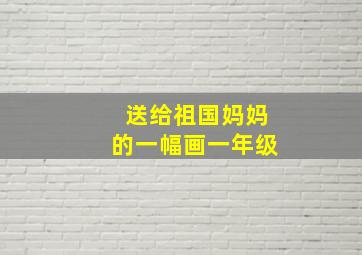 送给祖国妈妈的一幅画一年级