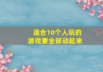 适合10个人玩的游戏要全部动起来