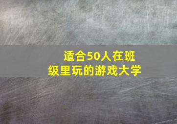 适合50人在班级里玩的游戏大学