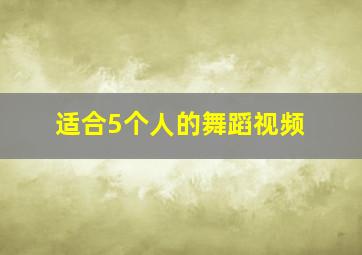 适合5个人的舞蹈视频