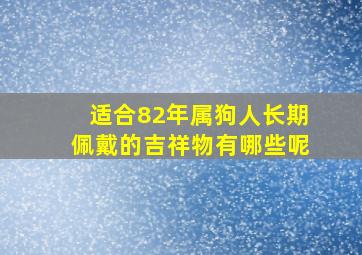 适合82年属狗人长期佩戴的吉祥物有哪些呢