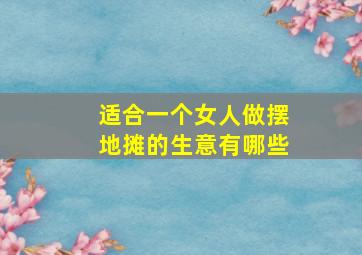 适合一个女人做摆地摊的生意有哪些