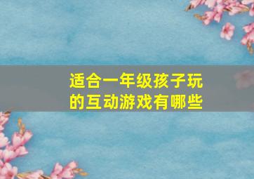 适合一年级孩子玩的互动游戏有哪些