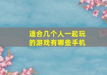 适合几个人一起玩的游戏有哪些手机