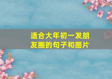 适合大年初一发朋友圈的句子和图片