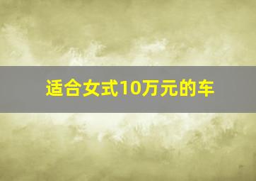 适合女式10万元的车