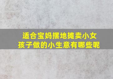 适合宝妈摆地摊卖小女孩子做的小生意有哪些呢