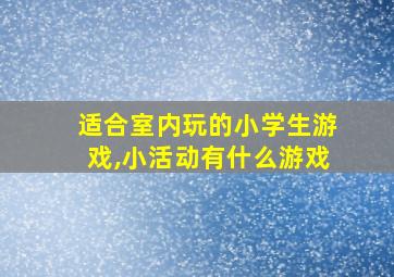 适合室内玩的小学生游戏,小活动有什么游戏