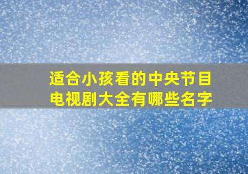 适合小孩看的中央节目电视剧大全有哪些名字