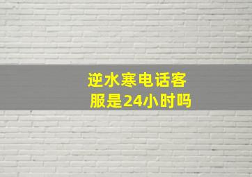 逆水寒电话客服是24小时吗