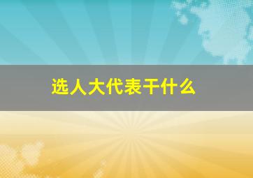 选人大代表干什么