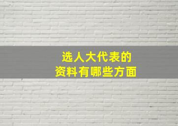 选人大代表的资料有哪些方面