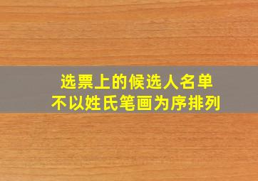 选票上的候选人名单不以姓氏笔画为序排列