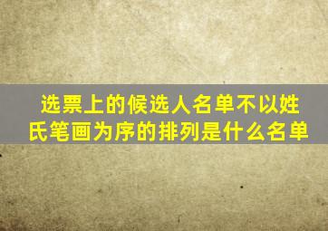 选票上的候选人名单不以姓氏笔画为序的排列是什么名单