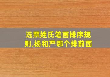 选票姓氏笔画排序规则,杨和严哪个排前面