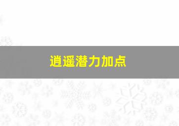 逍遥潜力加点