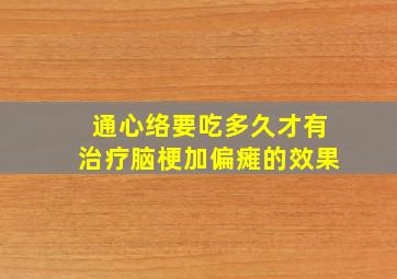 通心络要吃多久才有治疗脑梗加偏瘫的效果