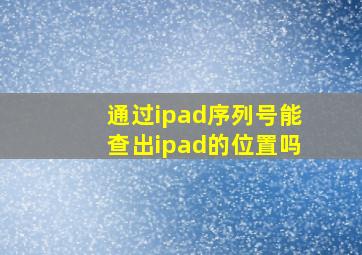 通过ipad序列号能查出ipad的位置吗