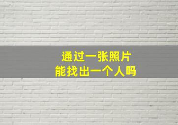 通过一张照片能找出一个人吗