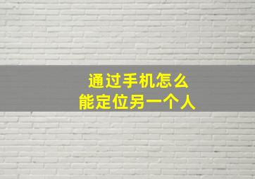 通过手机怎么能定位另一个人