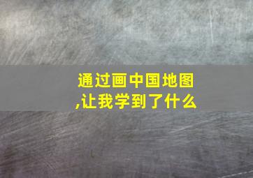 通过画中国地图,让我学到了什么