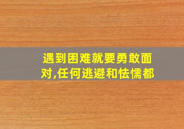 遇到困难就要勇敢面对,任何逃避和怯懦都