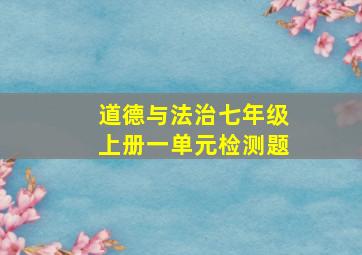 道德与法治七年级上册一单元检测题