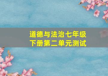 道德与法治七年级下册第二单元测试