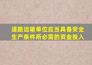 道路运输单位应当具备安全生产条件所必需的资金投入