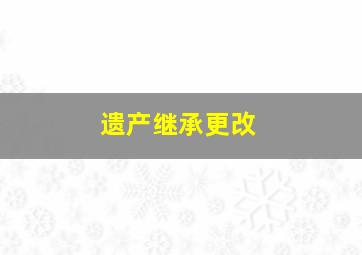 遗产继承更改