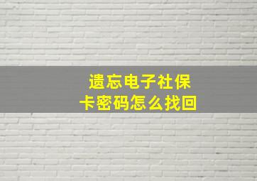 遗忘电子社保卡密码怎么找回