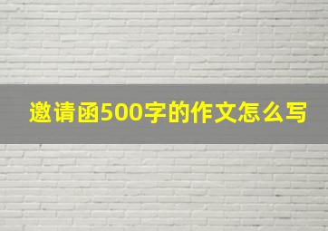 邀请函500字的作文怎么写