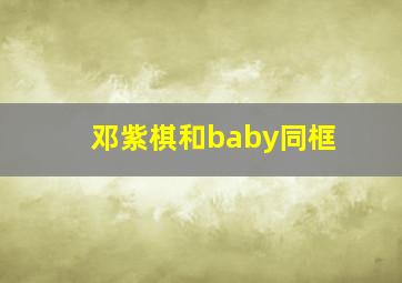 邓紫棋和baby同框