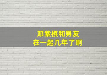 邓紫棋和男友在一起几年了啊