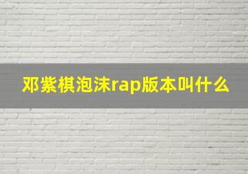 邓紫棋泡沫rap版本叫什么