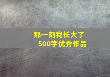 那一刻我长大了500字优秀作品