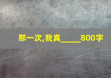 那一次,我真_____800字